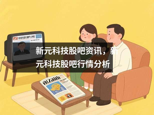 新元科技股吧资讯，新元科技股吧行情分析