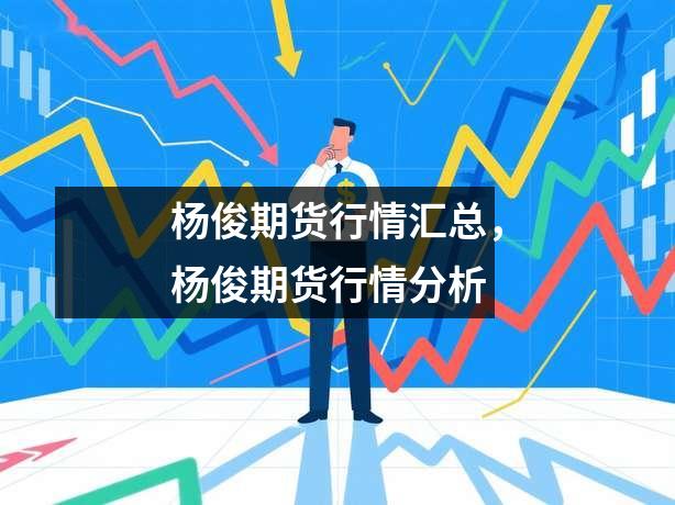 杨俊期货行情汇总，杨俊期货行情分析