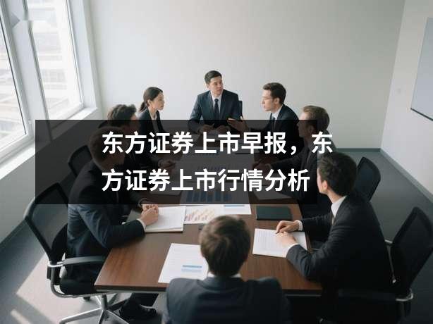 东方证券上市早报，东方证券上市行情分析