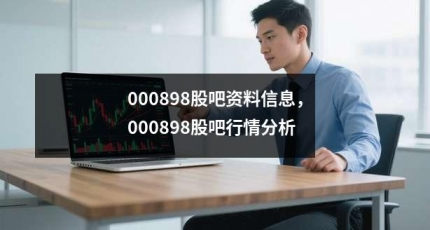 000898股吧资料信息，000898股吧行情分析
