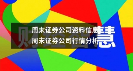 周末证券公司资料信息，周末证券公司行情分析